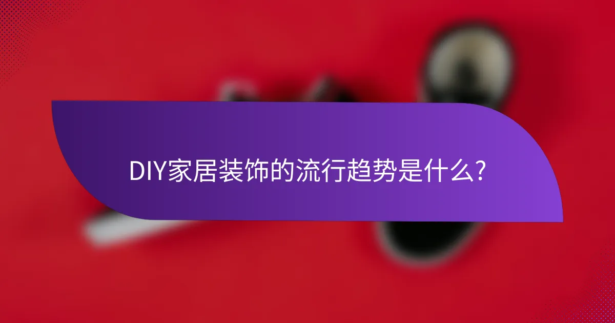 DIY家居装饰的流行趋势是什么?
