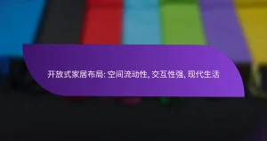 开放式家居布局: 空间流动性, 交互性强, 现代生活