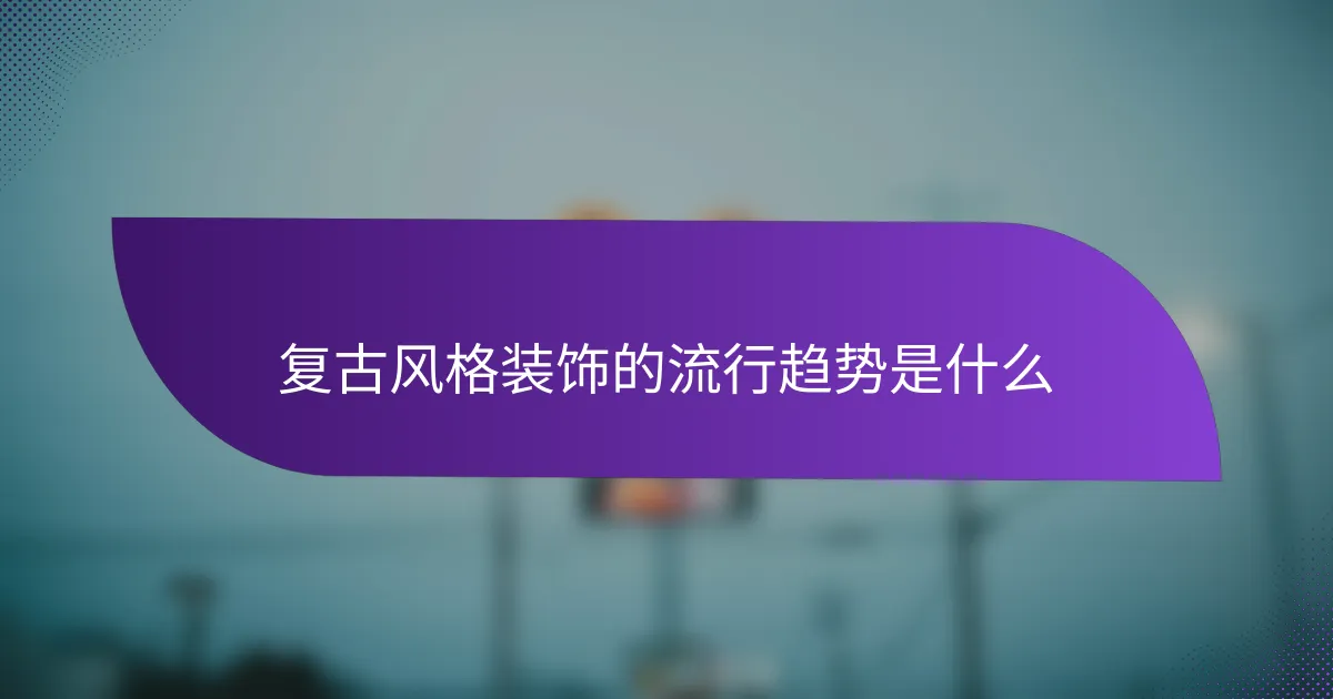 复古风格装饰的流行趋势是什么