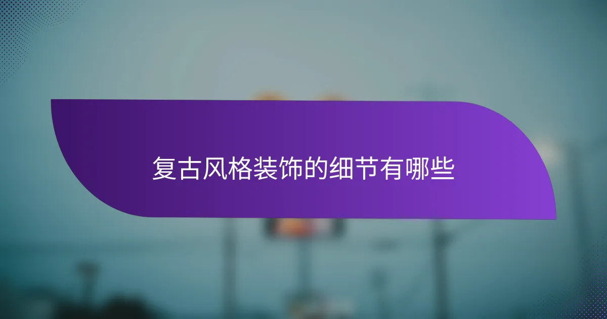 复古风格装饰的细节有哪些
