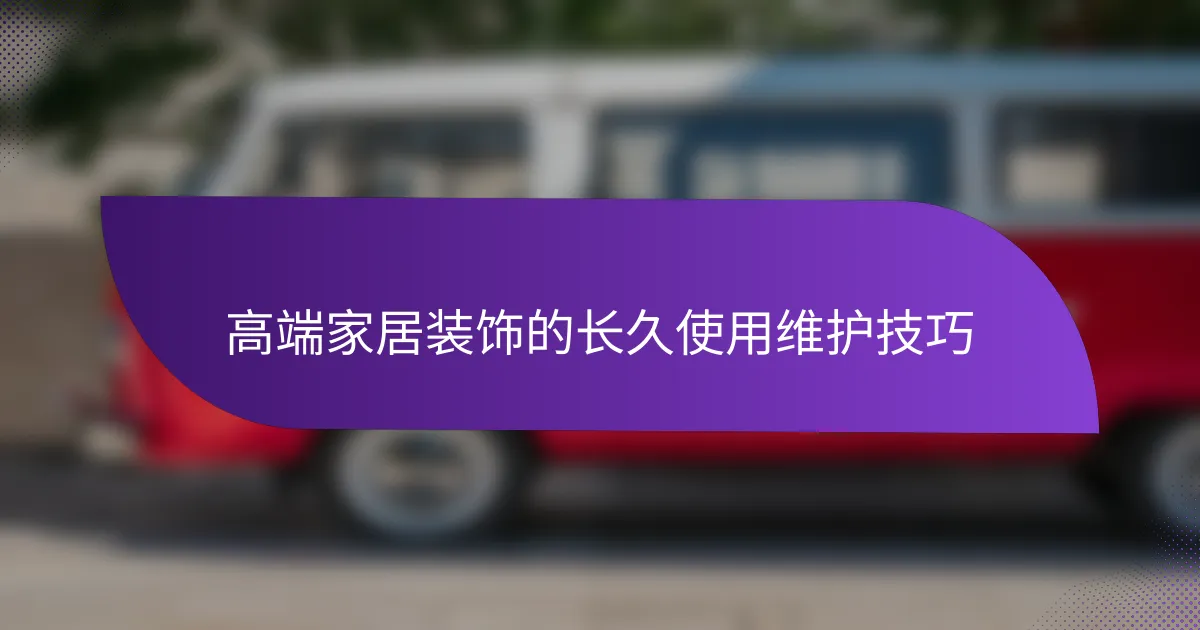 高端家居装饰的长久使用维护技巧