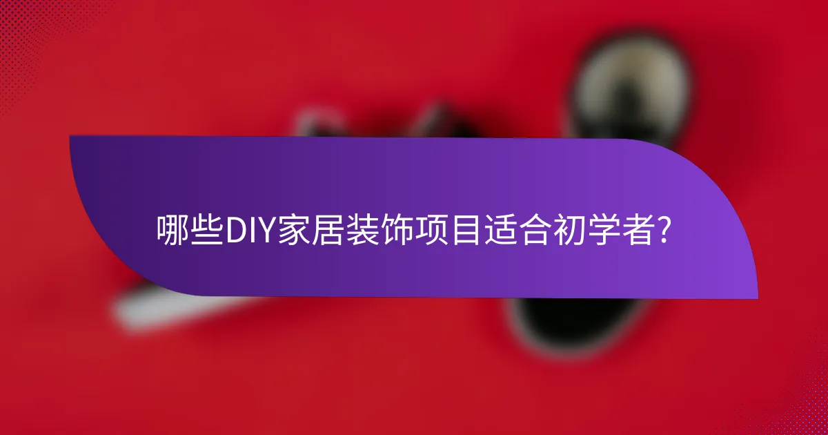 哪些DIY家居装饰项目适合初学者?