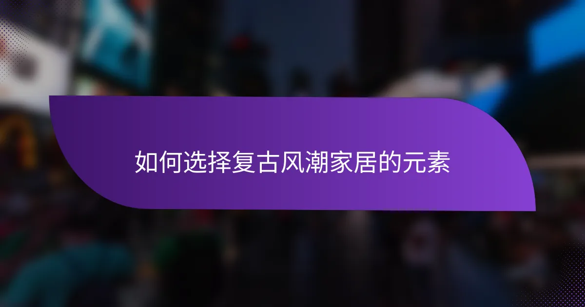 如何选择复古风潮家居的元素