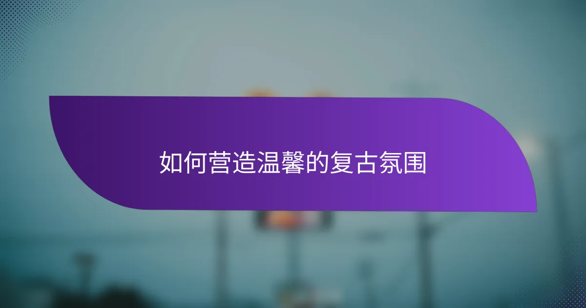 如何营造温馨的复古氛围