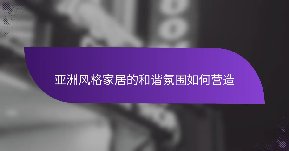 亚洲风格家居的和谐氛围如何营造