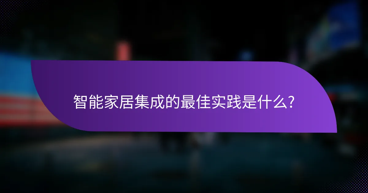 智能家居集成的最佳实践是什么?